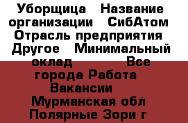 Уборщица › Название организации ­ СибАтом › Отрасль предприятия ­ Другое › Минимальный оклад ­ 8 500 - Все города Работа » Вакансии   . Мурманская обл.,Полярные Зори г.